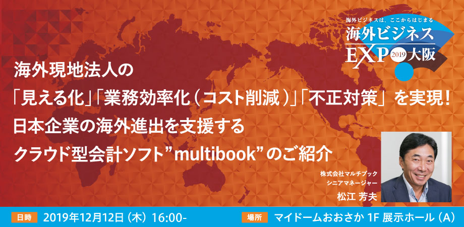 【海外ビジネス無料セミナー＠EXPO大阪】海外現地法人の「見える化」「業務効率化(コスト削減)」「不正対策」を実現！ 日本企業の海外進出を支援するクラウド型会計ソフト”multibook”のご紹介